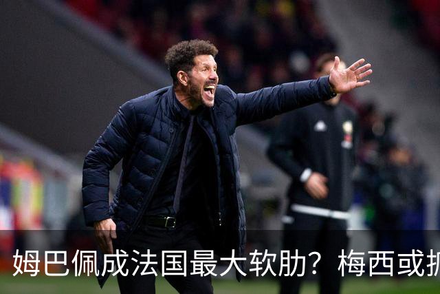 姆巴佩成法国最大软肋？梅西或抓住他留下的缺口